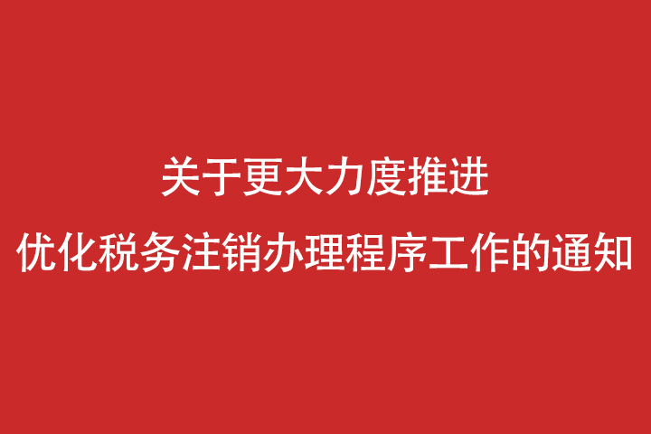 关于深化“放管服”改革 更大力度推进优化税务注销办理程序工作的通知