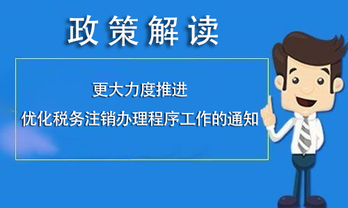 关于《国家税务总局关于深化“放管服”改革更大力度推进优化税务注销办理程序工作的通知》的解读