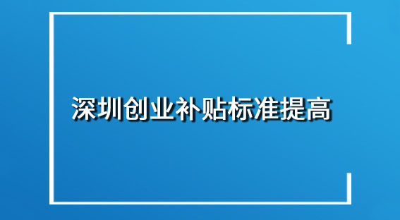 深圳注册公司创业补贴标准提高