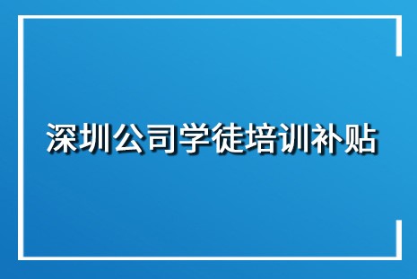 深圳公司学徒培训补贴