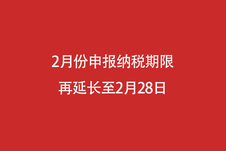 2020年2月申报纳税期限再延长至2月28日