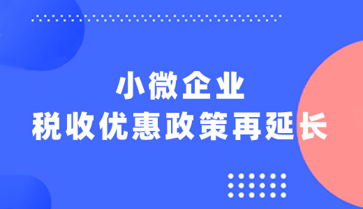 利好！小微企业税收优惠政策再延长