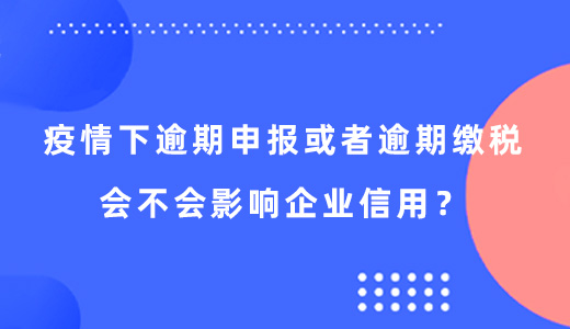 疫情下逾期申报或者逾期缴税会不会影响企业信用