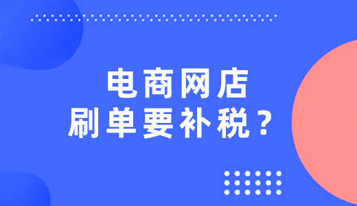 电商网店刷单要补税?多名网店店主收到通知!