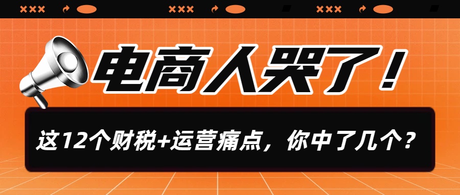 电商人这12个财税+运营痛点,你中了几个?