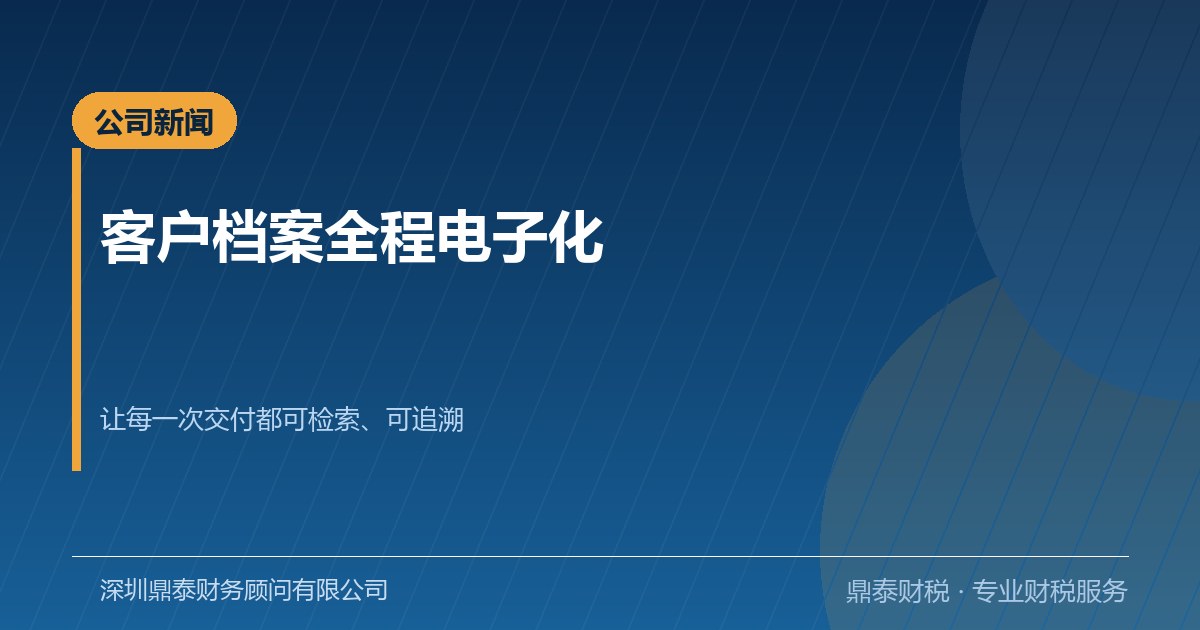 鼎泰财税完成客户档案电子化：让每一次交付都可追溯