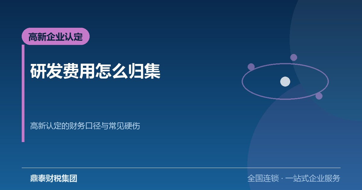 高新企业认定的财务口径:研发费用怎么归集才站得住 高新企业认定的财务口径:研发费用怎么归集才站得住