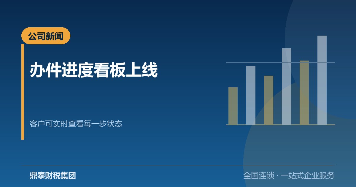鼎泰财税集团办件进度看板上线：客户可实时查看每一步状态
