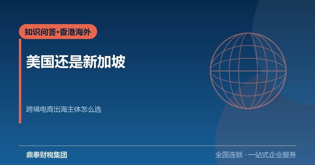 美国公司注册还是新加坡公司注册？跨境电商出海主体怎么选
