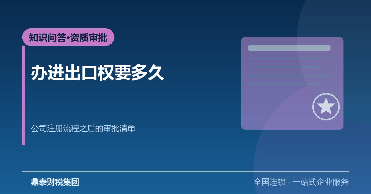 办进出口权需要多久？公司注册流程之后的资质审批清单
