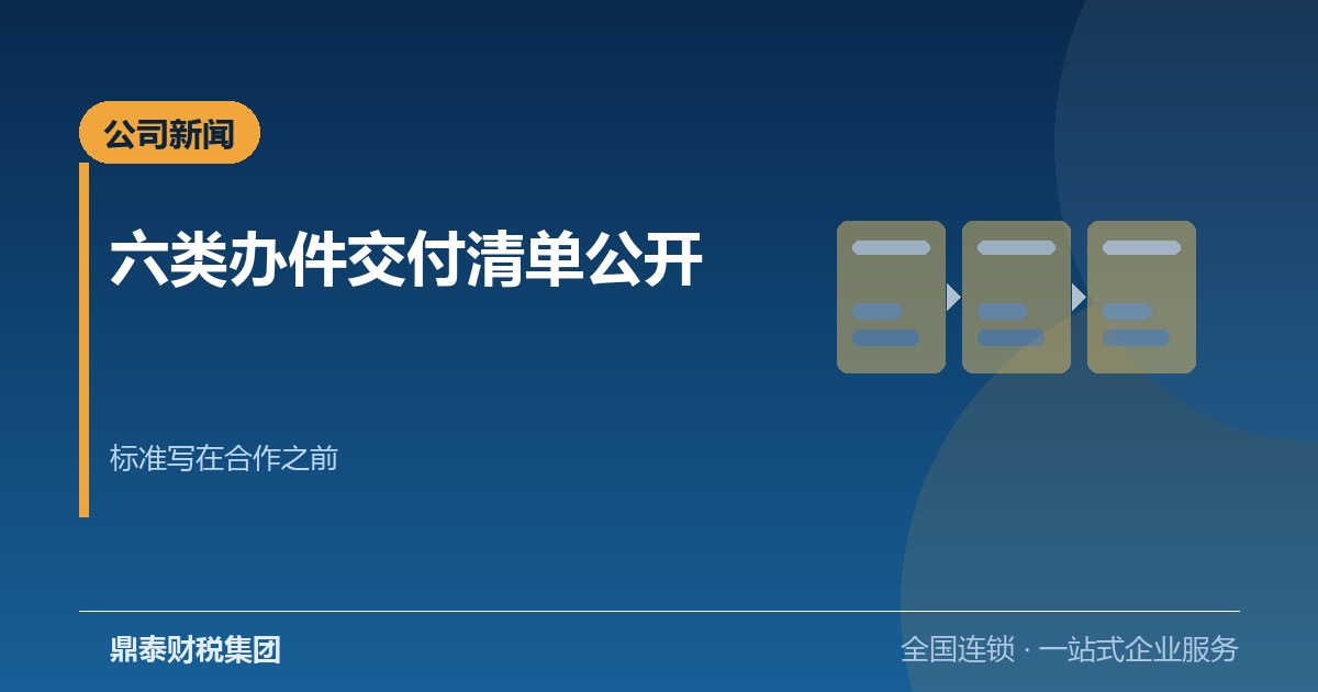 鼎泰财税集团公开六类办件交付清单：把服务标准写在合作之前